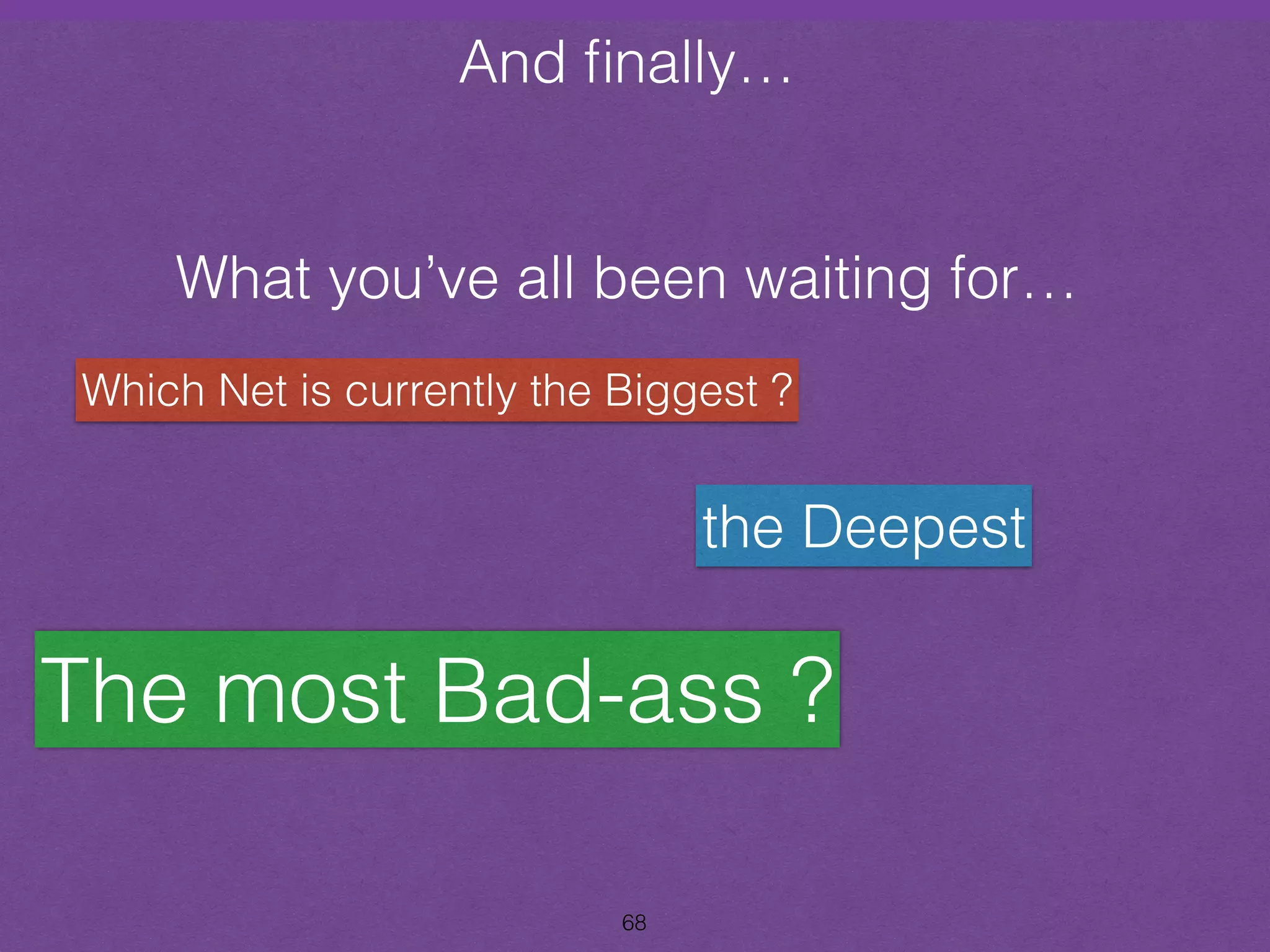 And finally… 
and Finally… 
What you’ve all been waiting for… 
Which Net is currently the Biggest ? 
68 
the Deepest 
The most Bad-ass ? 
 