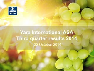 IR-Date: 2014-10-22 
0 
22 October 2014 
Yara International ASA Third quarter results 2014  
