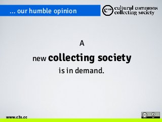 ... our humble opinion 
www.c3s.cc 
A 
new collecting society 
is in demand. 
 