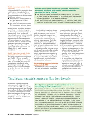 Modèle économique « détenir afin de
percevoir »
Afin d’établir si les flux de trésorerie seront
réalisés au moyen de la perception des
flux de trésorerie contractuels des actifs
financiers, il est nécessaire de tenir compte
des éléments suivants :
•	 La fréquence, la valeur et l’échéancier
des ventes au cours des périodes
antérieures;
•	 Les raisons qui ont motivé ces ventes;
•	 Les attentes quant aux ventes futures.
En elles-mêmes, les ventes ne définissent
toutefois pas le modèle économique et
ne devraient pas être prises en compte de
manière isolée. Il n’est pas donc pas
nécessaire qu’une entité détienne la totalité
des instruments jusqu’à leur échéance.
L’information sur les ventes antérieures
et les attentes quant aux ventes futures
fournissent plutôt des éléments probants
sur la façon dont l’objectif énoncé par
l’entité pour la gestion des actifs financiers
est atteint et, plus particulièrement, sur
la façon dont les flux de trésorerie
sont réalisés.
Modèle économique « détenir afin de
percevoir et en vue de la vente »
Les entités devront exercer leur jugement
afin d’établir si elles ont un modèle
économique dont l’objectif est atteint à
la fois en percevant les flux de trésorerie
contractuels et en vendant les actifs
financiers, puisqu’il n’y a pas de seuil
à respecter à l’égard de la fréquence ou
de la valeur des ventes dans ce modèle
économique.
	 Toutefois, il est à peu près certain que
comparativement à un modèle économique
dont l’objectif est de détenir des actifs
financiers en vue de la perception des
flux de trésorerie contractuels, ce modèle
économique aura habituellement une
fréquence et une valeur plus élevées des
ventes. Cela s’explique par le fait que la
vente des actifs financiers est essentielle
plutôt qu’accessoire à l’atteinte de l’objectif
du modèle économique.
	 Divers objectifs sont cohérents avec ce
type de modèle économique. Par exemple,
le modèle économique peut avoir pour
objectif de gérer les besoins quotidiens de
liquidités, de maintenir un profil particulier
de rendement de l’actif ou encore de faire
concorder la durée des actifs financiers à
celle des passifs qu’ils financent.
Autres modèles économiques (entrainant
le classement à la JVRN)
Les actifs financiers sont évalués à la JVRN
s’ils ne sont pas détenus dans le cadre d’un
modèle économique dont l’objectif est de
détenir des actifs à des fins de perception
de flux de trésorerie contractuels ou d’un
modèle économique dont l’objectif est
atteint à la fois par la perception de flux de
trésorerie contractuels et par la vente d’actifs
financiers (prendre note toutefois du choix
relatif aux placements dans des instruments
de capitaux propres). L’IFRS 9 fournit un
certain nombre d’exemples de ces modèles, y
compris ceux dans lesquels :
•	 une entité gère les actifs financiers dans
le but de réaliser des flux de trésorerie
au moyen de la vente des actifs;
•	 une entité gère et évalue un portefeuille
d’actifs financiers sur la base de la
juste valeur;
•	 un portefeuille d’actifs financiers qui
répond à la définition d’actifs détenus
à des fins de transaction n’est pas
détenu afin d’en percevoir les flux de
trésorerie contractuels, ni à la fois afin
d’en percevoir les flux de trésorerie
contractuels et de vendre les actifs
financiers.
Aspect pratique – ventes pouvant être cohérentes avec un modèle
économique dans lequel les actifs sont détenus à des fins de
perception des flux de trésorerie
•	 Les ventes découlant de l’augmentation du risque de crédit des actifs (puisque 	
	 la qualité du crédit des actifs financiers est pertinente par rapport à la capacité de 	
	 l’entité de percevoir des flux de trésorerie contractuels);
•	Les ventes effectuées peu avant l’échéance des actifs financiers lorsque le produit
de la vente se rapproche du montant des flux de trésorerie contractuels restants.
La deuxième condition nécessaire au
classement dans la catégorie du coût
amorti ou de la JVAÉRG prévoit que les
modalités contractuelles de l’actif financier
donnent lieu, à des dates précises, à des flux
de trésorerie correspondant uniquement
à des remboursements de principal et à
des versements d’intérêts sur le principal
restant dû (« test lié aux caractéristiques
des flux de trésorerie »).	
Test lié aux caractéristiques des flux de trésorerie
Aspect pratique – prêts adossés à des actifs et test lié aux
caractéristiques des flux de trésorerie
Dans certaines circonstances, il sera relativement facile d’établir si les flux de trésorerie
correspondent uniquement à des remboursements de principal et à des versements
d’intérêts. Par exemple, une obligation qui verse des intérêts à un taux de 10 % diminué
d’un ajustement égal au double du taux d’une référence, comme le LIBOR, comporte
clairement un effet de levier et, par conséquent, ne satisfera pas au test. Toutefois,
dans des scénarios plus complexes, il pourrait être nécessaire pour le détenteur de
l’actif d’examiner les actifs ou les flux de trésorerie sous-jacents à l’actif en question
afin d’établir si les flux de trésorerie contractuels de l’actif faisant l’objet du classement
correspondent à des remboursements de principal et à des versements d’intérêts sur
le principal restant dû. Des exemples de ces situations peuvent comprendre notamment
des prêts sans recours ou des prêts adossés à des actifs qui sont subordonnés à des
tranches de rang supérieur.
6 – Bulletin de nouvelles sur les IFRS – Numéro spécial – Octobre 2014
 