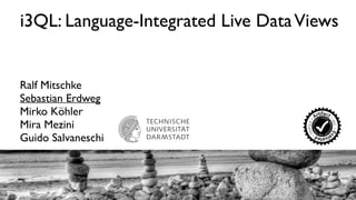 i3QL: Language-Integrated Live Data Views 
Ralf Mitschke 
Sebastian Erdweg 
Mirko Köhler 
Mira Mezini 
Guido Salvaneschi 
    	
     