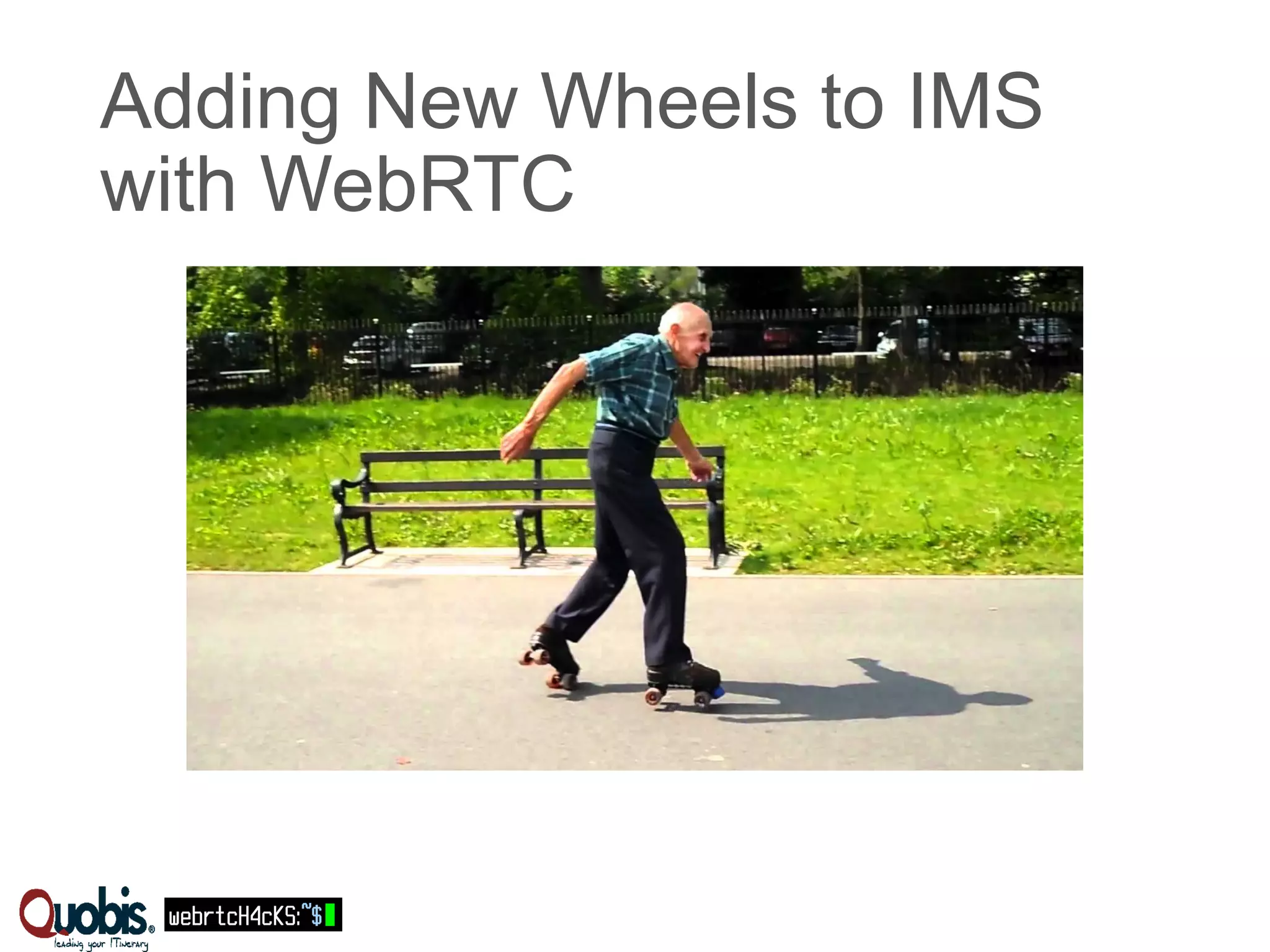 Adding New Wheels to IMS 
with WebRTC 
 