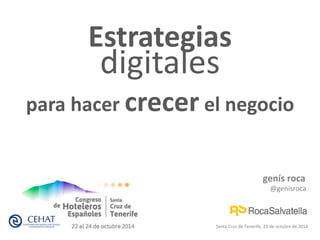 para hacer crecer el negocio 
genís roca 
@genisroca 
Estrategias 
digitales 
Santa Cruz de Tenerife, 23 de octubre de 2014 
 