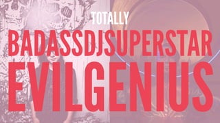 TOTALLY
BADASSDJSUPERSTAR
EVILGENIUS
 