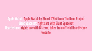 Apple Watch: Apple Watch by Stuart O'Neil from The Noun Project
Giant Spacekat: rights are with Giant Spacekat
Hearthstone: rights are with Blizzard, taken from official Hearthstone
website
 
