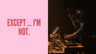 EXCEPT ... I'M
NOT.
 