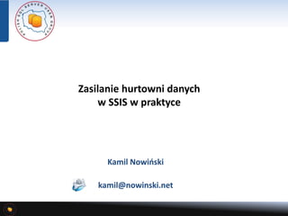 Zasilanie hurtowni danych 
w SSIS w praktyce 
Kamil Nowiński 
kamil@nowinski.net 
 