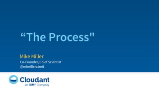 “The Process" 
Mike Miller 
Co-Founder, Chief Scientist 
@mlmilleratmit 
 