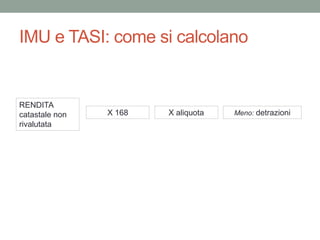 IMU e TASI: come si calcolano
RENDITA
catastale non
rivalutata
X 168 X aliquota Meno: detrazioni
 