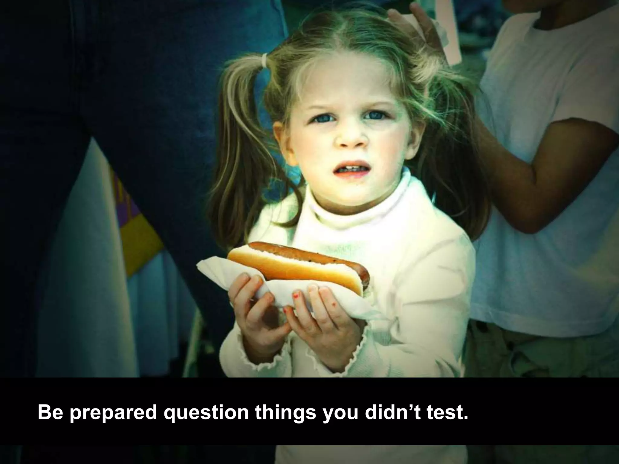 Be prepared question things you didn’t test. 
 
