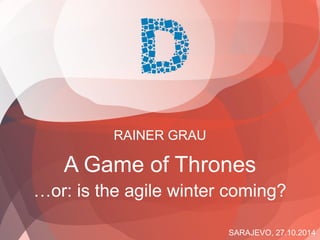 SARAJEVO, 27.10.2014 
RAINER GRAU 
A Game of Thrones 
…or: is the agile winter coming?  