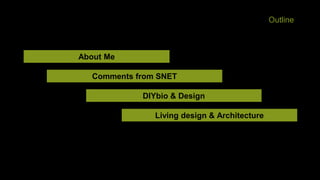 Outline
About Me
Comments from SNET
DIYbio & Design
Living design & Architecture
 