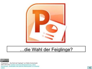 …die Wahl der Feiglinge? 
„Powerpoint?... Die Wahl der Feiglinge? von Stefan Kontschieder 
steht unter einer Creative Commons Namensnennung - Nicht-kommerziell 
- Weitergabe unter gleichen Bedingungen 3.0 Unported 
Lizenz. 
 