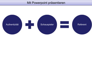 Mit Powerpoint präsentieren 
Authentizität Schauspieler Referent 
 