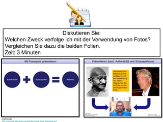 Diskutieren Sie: 
Welchen Zweck verfolge ich mit der Verwendung von Fotos? 
Vergleichen Sie dazu die beiden Folien. 
Zeit: 3 Minuten 
GrafikQuelle: 
http://commons.wikimedia.org/wiki/File:Crystal_Clear_teamwork.png 
 