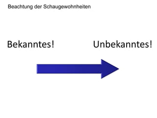 Beachtung der Schaugewohnheiten 
Bekanntes! Unbekanntes! 
 