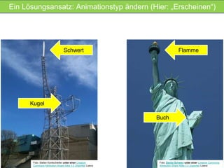 Ein Lösungsansatz: Animationstyp ändern (Hier: „Erscheinen“) 
Schwert Flamme 
Kugel 
Buch 
Foto: Daniel Schwen unter einer Creative Commons 
Attribution-Share Alike 3.0 Unported Lizenz 
Foto: Stefan Kontschieder unter einer Creative 
Commons Attribution-Share Alike 3.0 Unported Lizenz 
 