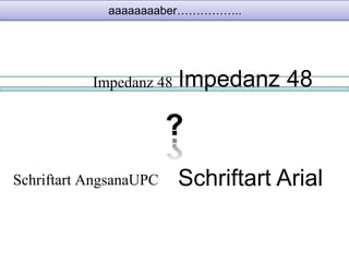 aaaaaaaaber…………….. 
Impedanz 48 Impedanz 48 
Schriftart AngsanaUPC Schriftart Arial 
 