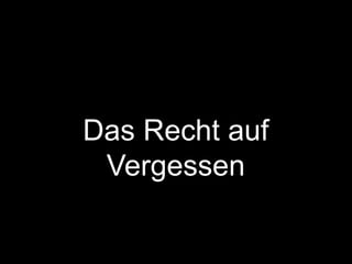 Das Recht auf 
Vergessen 
 
