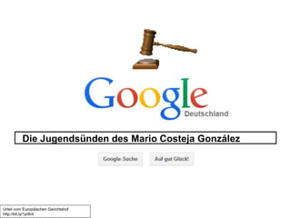 Die Jugendsünden des Mario Costeja González 
Urteil vom Europäischen Gerichtshof 
http://bit.ly/1pr8rit 
 