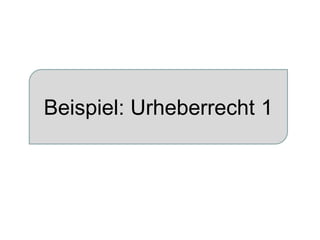 Beispiel: Urheberrecht 1 
 