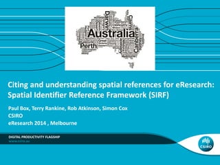 www.csiro.au
Citing and understanding spatial references for eResearch:
Spatial Identifier Reference Framework (SIRF)
Paul Box, Terry Rankine, Rob Atkinson, Simon Cox
CSIRO
eResearch 2014 , Melbourne
DIGITAL PRODUCTIVITY FLAGSHIP
 