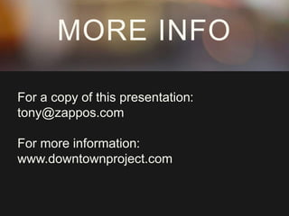 MORE INFO 
For a copy of this presentation: 
tony@zappos.com 
For more information: 
www.downtownproject.com 
 