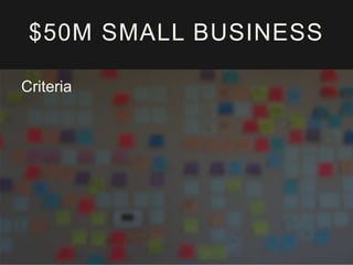 $50M SMALL BUSINESS 
Criteria 
 