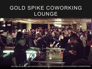 GOLD SPIKE COWORKING 
LOUNGE 
https://foursquare.com/v/gold-spike/4bd1a8b65e0cce72c9cba184/photos?openPhotoId=52099aef11d226362f7930d9 
 
