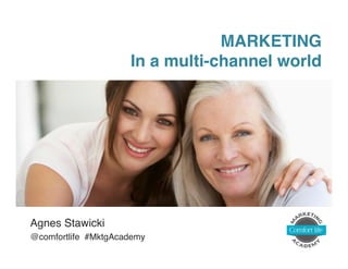 MARKETING 
In a multi-channel world! 
Agnes Stawicki! 
@comfortlife #MktgAcademy! 
 