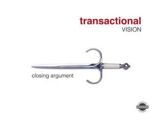 transactional" 
VISION! 
closing argument! 
 