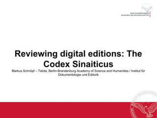 Reviewing digital editions: The 
Codex Sinaiticus 
Markus Schnöpf – Telota, Berlin-Brandenburg Academy of Science and Humanities / Institut für 
Dokumentologie und Editorik 
 