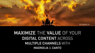 MAXIMIZE THE VALUE OF YOUR 
DIGITAL CONTENT ACROSS 
MULTIPLE CHANNELS WITH 
MAGNOLIA & CANTO 
OCTOBER 29 
 