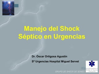 Manejo del Shock 
Séptico en Urgencias 
Dr. Óscar Ortigosa Agustín 
Sº Urgencias Hospital Miguel Servet 
 