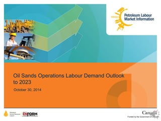 Photo Courtesy Syncrude Canada Ltd. 
Oil Sands Operations Labour Demand Outlook 
to 2023 
October 30, 2014 
Funded by the Government of Canada 
 