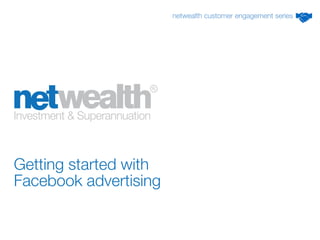 Getting started with Facebook advertising 
netwealth customer engagement series  