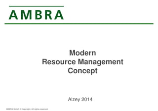 Modern 
Resource Management 
Concept 
Alzey 2014 
AMBRA GmbH © Copyright. All rights reserved. 
 