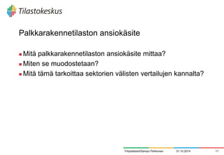 Palkkarakennetilaston ansiokäsite 
Mitä palkkarakennetilaston ansiokäsite mittaa? 
Miten se muodostetaan? 
Mitä tämä tarkoittaa sektorien välisten vertailujen kannalta? 
31.10.2014 
11 
Yritystilastot/Sampo Pehkonen  