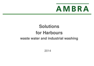 Solutions 
for Harbours 
waste water and industrial washing 
2014 
 