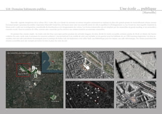 Une école ... publique 
[Marseille] 
S10 Domaine bâtiments publics 
Marseille, capitale européenne de la culture 2013. Cette ville a la volonté de rayonner au niveau européen notamment en mettant en place des grands projets de renouvellement urbain comme 
Euromed (projet cependant discutable). L’opération Marseille Grand Est a été lancée pour créer une nouvelle entrée de ville et équilibrer le développement. La Zac Grand est, dans laquelle s’implante la 
future école, a subi une reconfiguration considérable de densification et de réorganisation des voiries. Les friches industrielles ont été remplacé par des immeubles de grand standing, et un immeuble à 
caractère social. Ainsi les maisons de villes, souvent auto-construite par les ouvriers eux-mêmes jouxtent ces nouveaux immeubles. 
En partant d’un constat simple : les écoles sont des lieux inoccupés parfois pendant des périodes longues, j’ai donc décidé de rendre accessible certaines parties de l’école en dehors des heures 
scolaires (les soirs, week-ends et pendants les vacances scolaires). Cela permettrait il me semble de créer une véritable vie de quartier pour les habitants de ces 1200 nouveaux logements. Les lieux ac-cessibles 
sont une salle polyvalente (homologuée pour la pratique du basket-ball, du badminton et du volley-ball), une bibliothèque pour les enfants, une salle informatique. Des classes pourraient être 
rendues accessibles pour par exemple permettre la mise en place de cours du soir. 
Circulations privilégiées pour accéder à la parcelle de l’école Carte du bruit. 
14 Vie de quartier : services, commerces. 
 