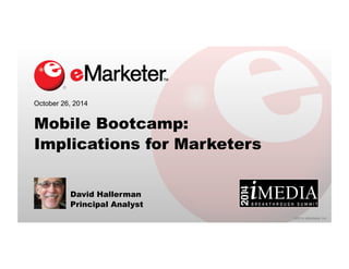 ©2014 eMarketer Inc. 
October 26, 2014 
Mobile Bootcamp: 
Implications for Marketers 
David Hallerman 
Principal Analyst 
 