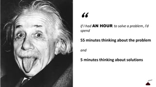 “
17
if I had AN HOUR to solve a problem, I’d spend
55 minutes thinking about the problem
and
5 minutes thinking about solutions
