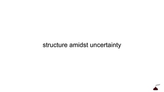 structure amidst uncertainty