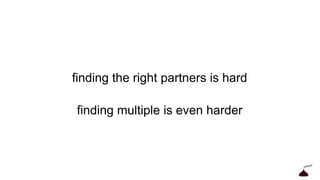finding the right partners is hard
finding multiple is even harder