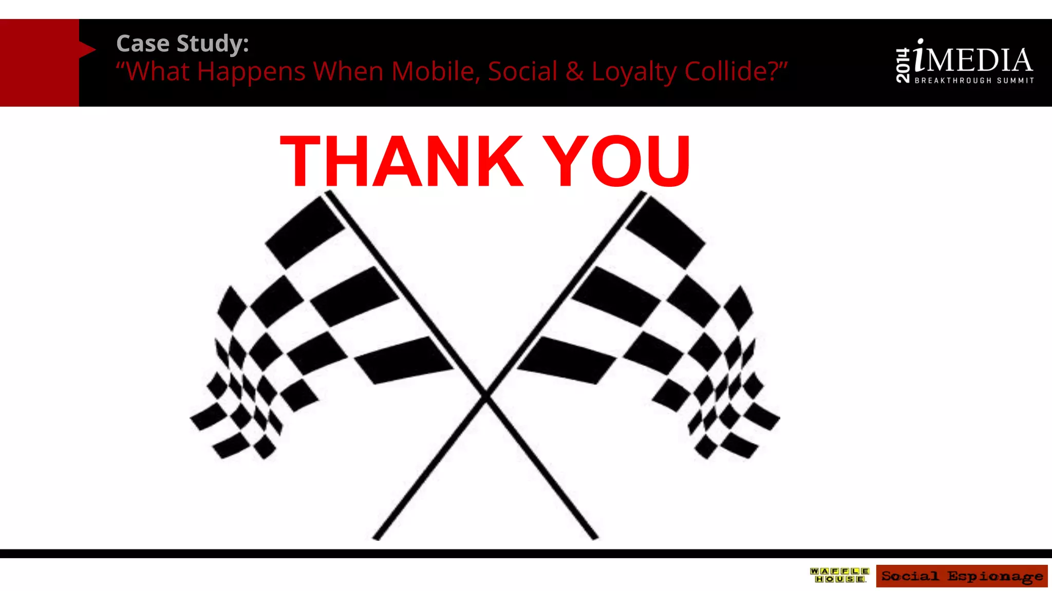 Case Study: 
“What Happens When Mobile, Social & Loyalty Collide?” 
THANK YOU  