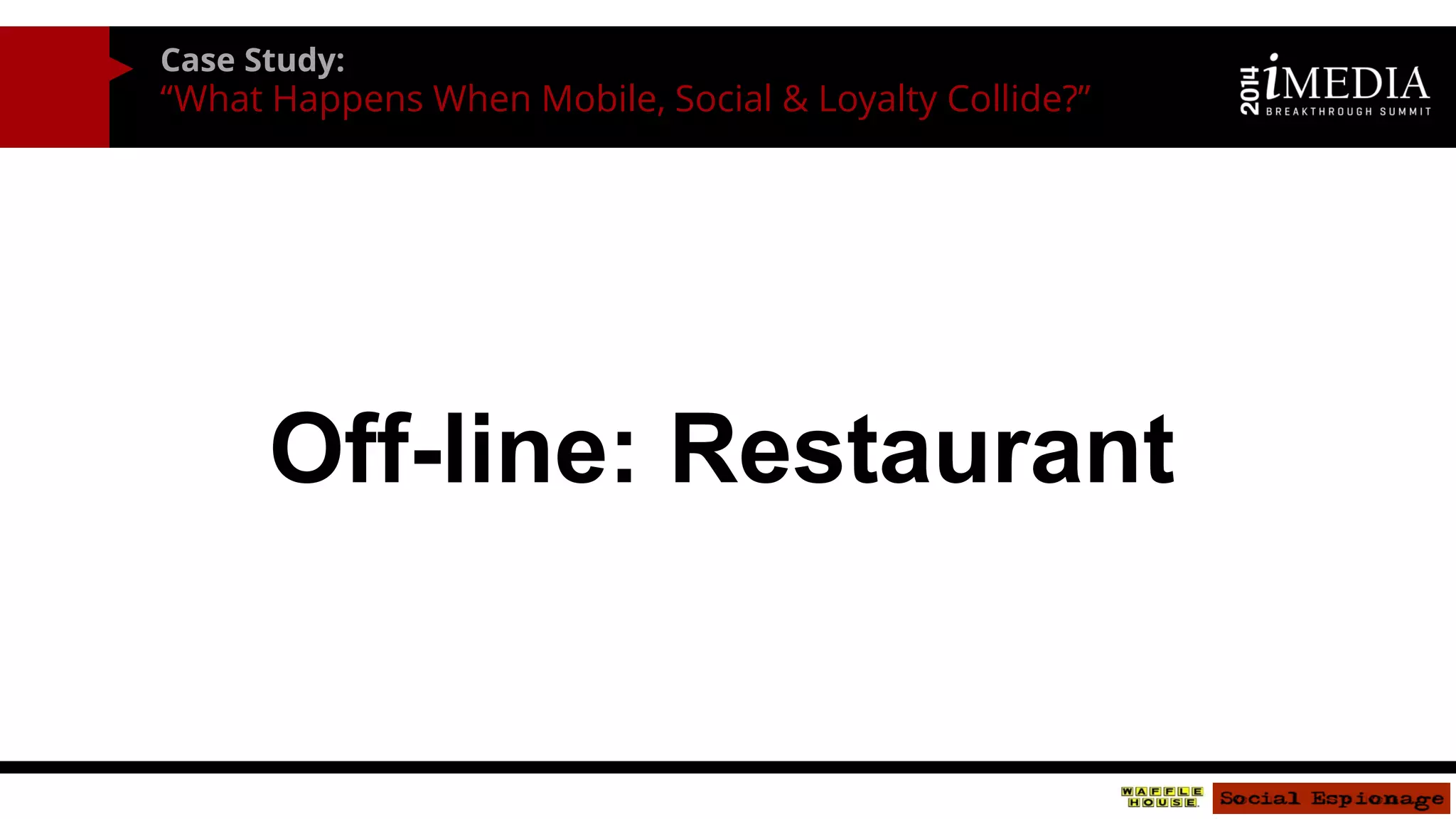 Case Study: 
“What Happens When Mobile, Social & Loyalty Collide?” 
Off-line: Restaurant  