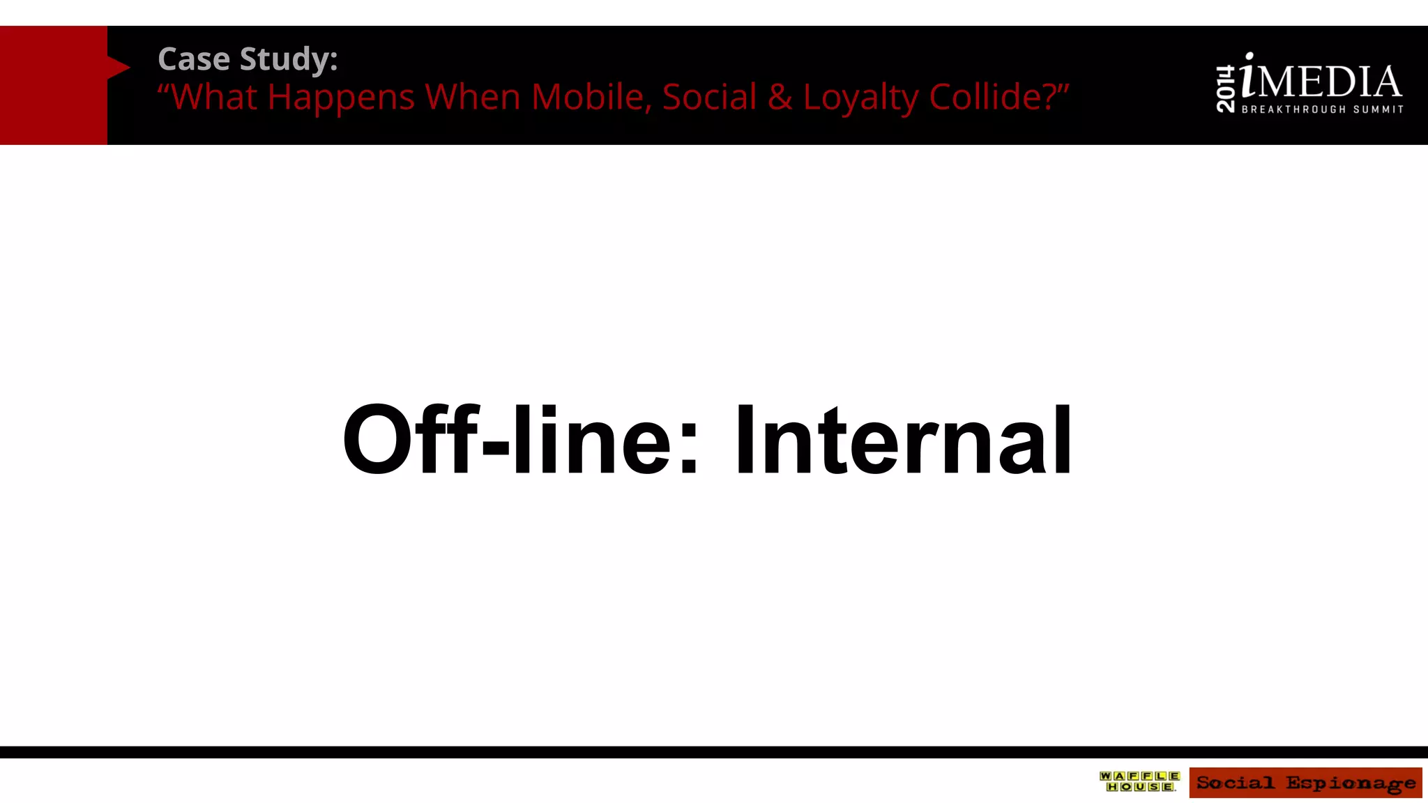 Case Study: 
“What Happens When Mobile, Social & Loyalty Collide?” 
Off-line: Internal  