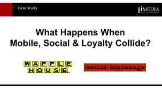 Case Study 
What Happens When 
Mobile, Social & Loyalty Collide?  