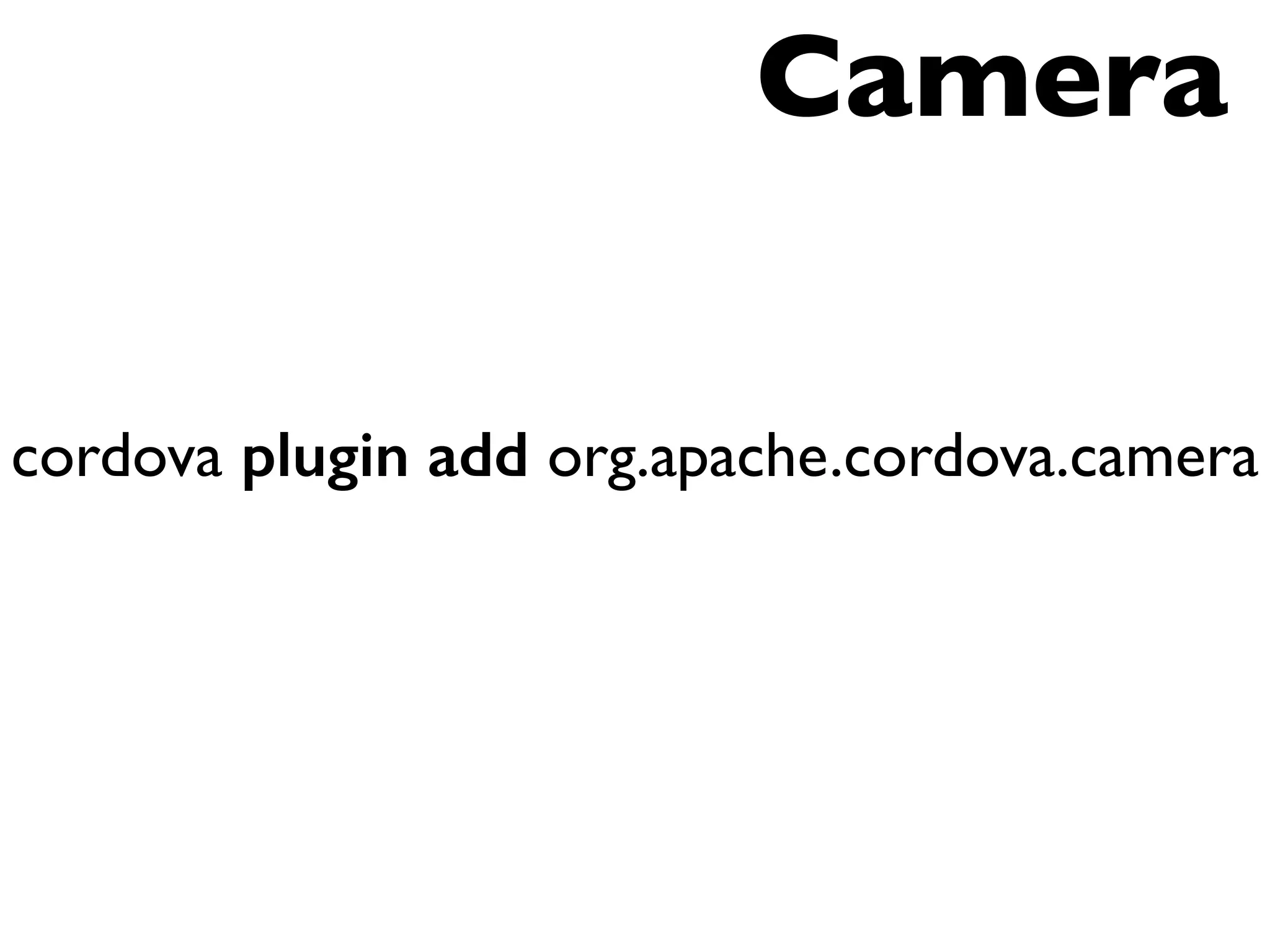 Camera 
cordova plugin add org.apache.cordova.camera 
 