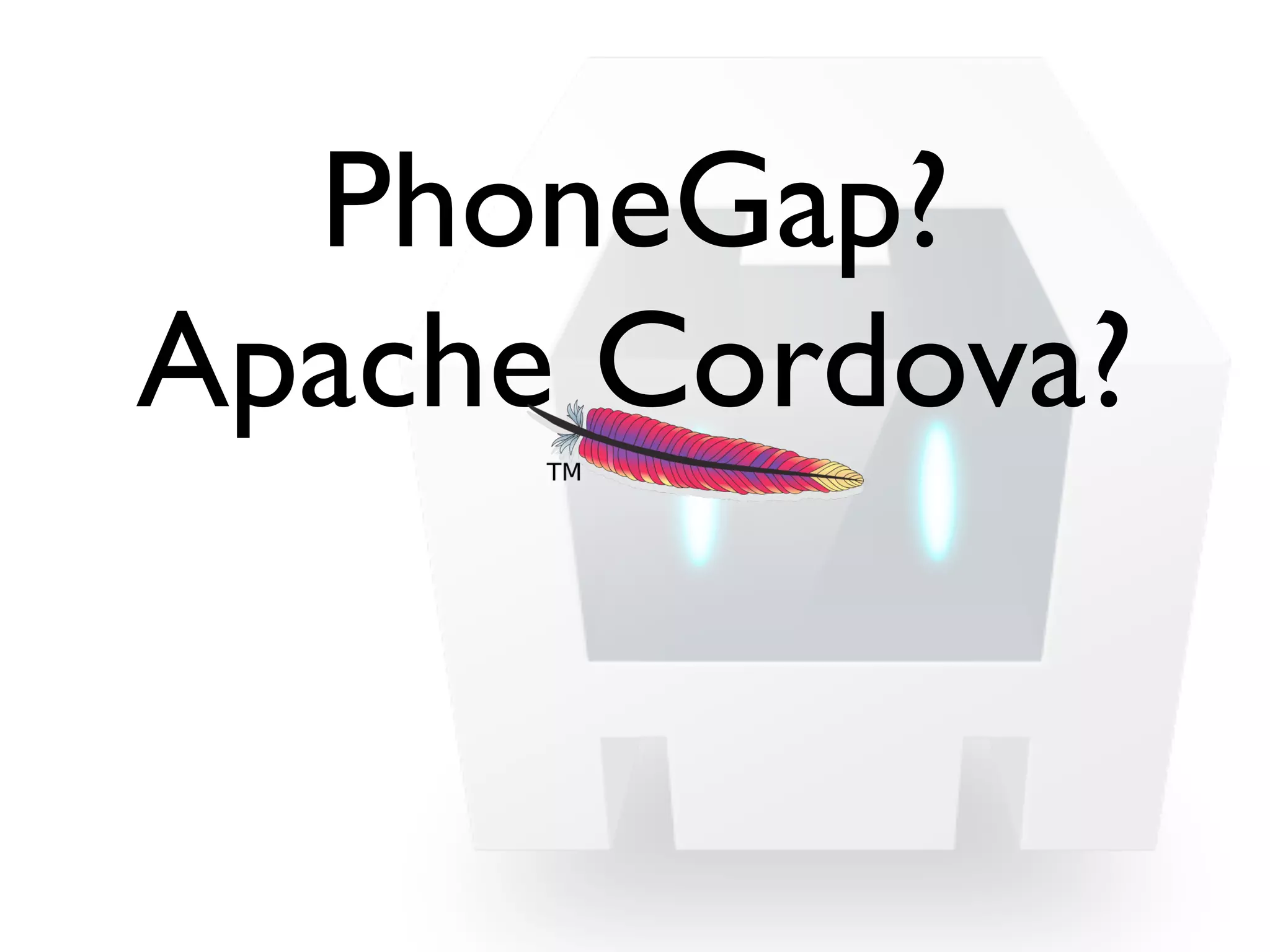 PhoneGap? 
Apache Cordova? 
! 
 